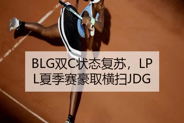 BLG双C状态复苏，LPL夏季赛豪取横扫JDG