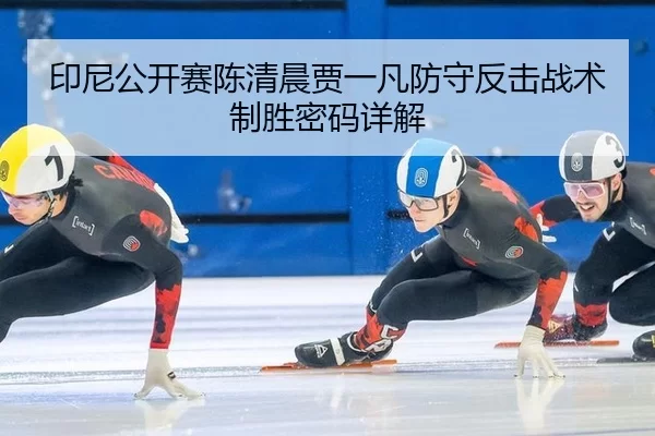 印尼公开赛陈清晨贾一凡防守反击战术制胜密码详解