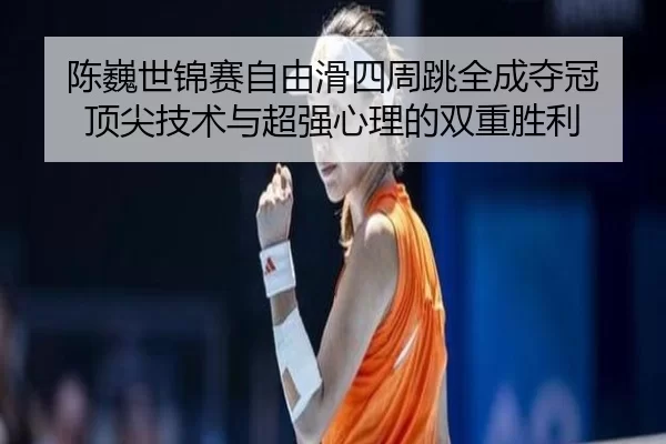chen-wei-shi-jin-sai-zi-you-hua-si-zhou-tiao-quan-cheng-duo-guan-ding-jian-ji-shu-yu-chao-qiang-xin-li-de-shuang-chong-3-581.jpg