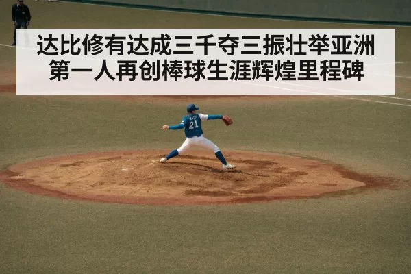 达比修有达成三千夺三振壮举亚洲第一人再创棒球生涯辉煌里程碑