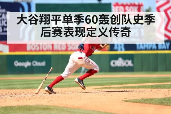 大谷翔平单季60轰创队史季后赛表现定义传奇