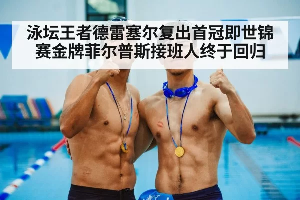 泳坛王者德雷塞尔复出首冠即世锦赛金牌菲尔普斯接班人终于回归