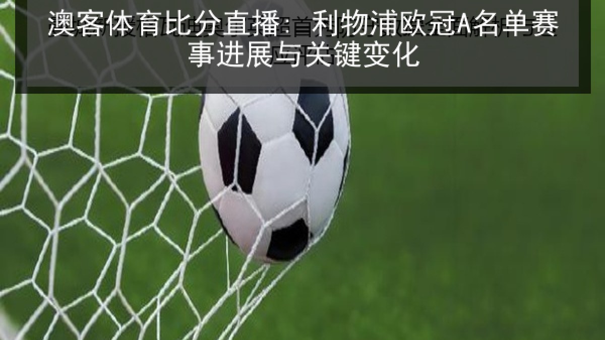 澳客体育比分直播: 利物浦欧冠A名单赛事进展与关键变化 澳客体育比分直播: 利物浦欧冠A名单赛事进展与关键变化