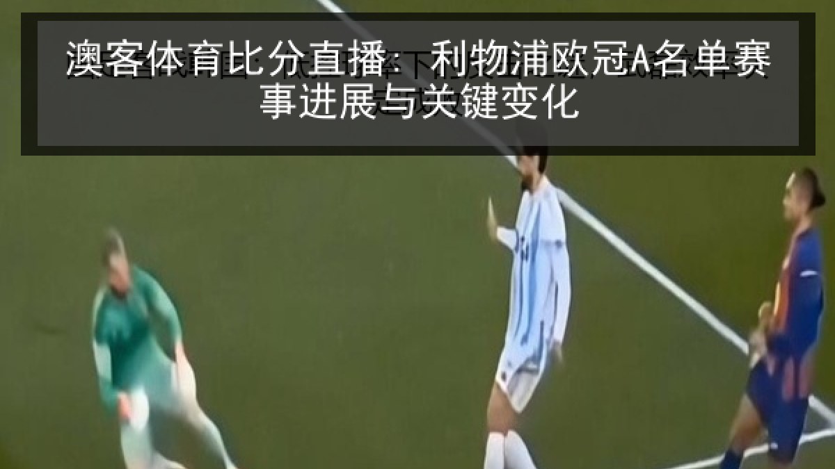 澳客体育比分直播: 利物浦欧冠A名单赛事进展与关键变化