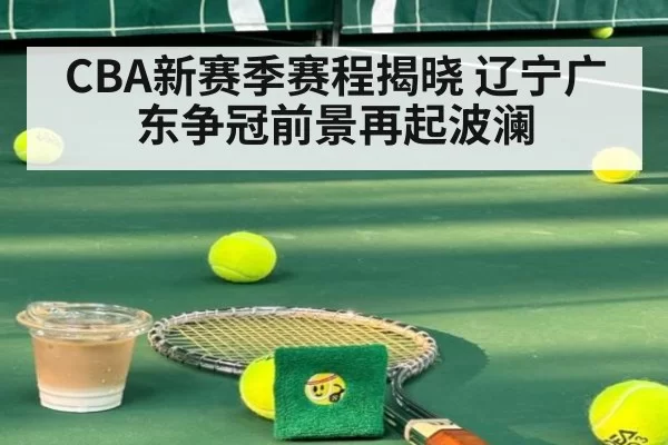 CBA新赛季赛程揭晓 辽宁广东争冠前景再起波澜