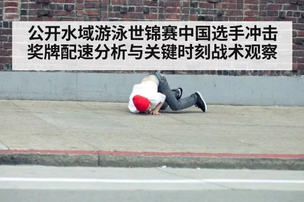 公开水域游泳世锦赛中国选手冲击奖牌配速分析与关键时刻战术观察